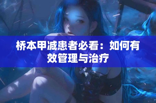 桥本甲减患者必看:如何有效管理与治疗 桥本甲减患者必看:如何有效管理与治疗