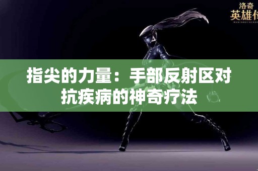 指尖的力量：手部反射区对抗疾病的神奇疗法