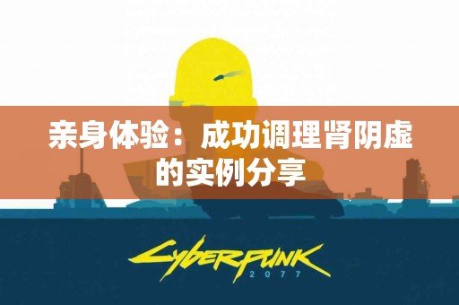 亲身体验：成功调理肾阴虚的实例分享