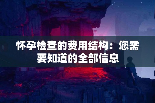 怀孕检查的费用结构：您需要知道的全部信息