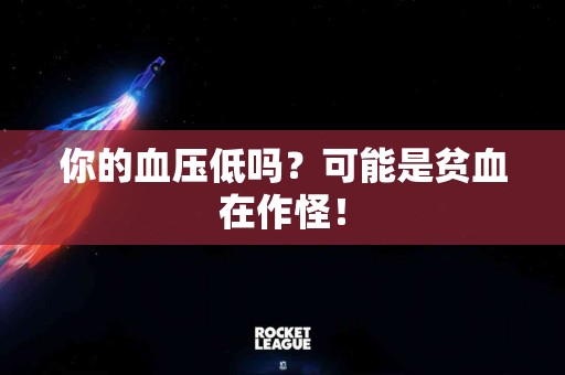你的血压低吗？可能是贫血在作怪！