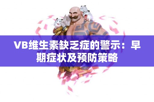 VB维生素缺乏症的警示:早期症状及预防策略 VB维生素缺乏症的警示:早期症状及预防策略