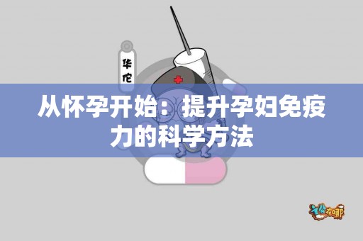从怀孕开始:提升孕妇免疫力的科学方法 从怀孕开始:提升孕妇免疫力的科学方法