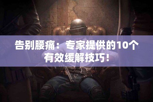 告别腰痛:专家提供的10个有效缓解技巧! 告别腰痛:专家提供的10个有效缓解技巧!