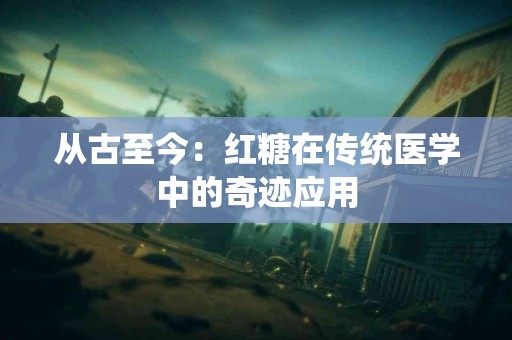 从古至今:红糖在传统医学中的奇迹应用 从古至今:红糖在传统医学中的奇迹应用