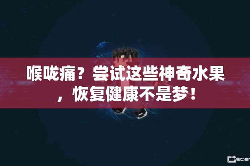 喉咙痛?尝试这些神奇水果,恢复健康不是梦! 喉咙痛?尝试这些神奇水果,恢复健康不是梦!