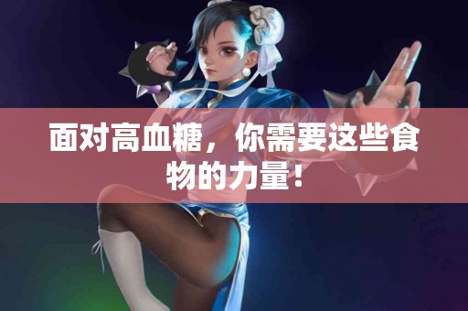 面对高血糖，你需要这些食物的力量！