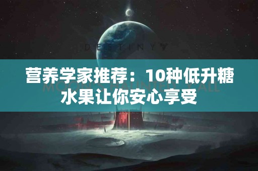 营养学家推荐:10种低升糖水果让你安心享受 营养学家推荐:10种低升糖水果让你安心享受