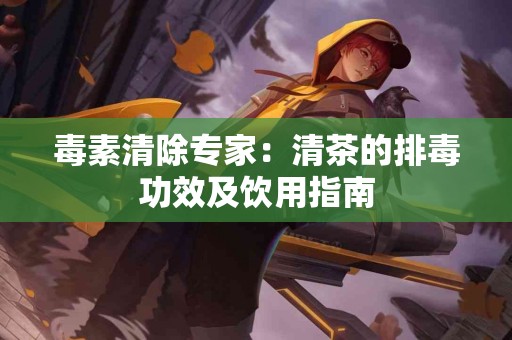 毒素清除专家：清茶的排毒功效及饮用指南