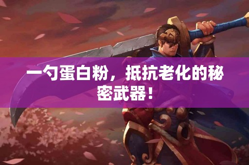 一勺蛋白粉，抵抗老化的秘密武器！