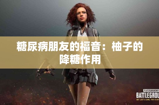 糖尿病朋友的福音：柚子的降糖作用