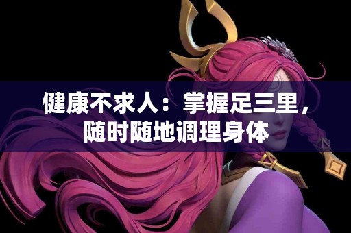 健康不求人:掌握足三里,随时随地调理身体 健康不求人:掌握足三里,随时随地调理身体