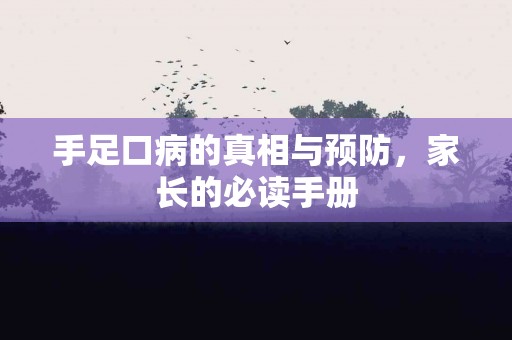 手足口病的真相与预防,家长的必读手册 手足口病的真相与预防,家长的必读手册