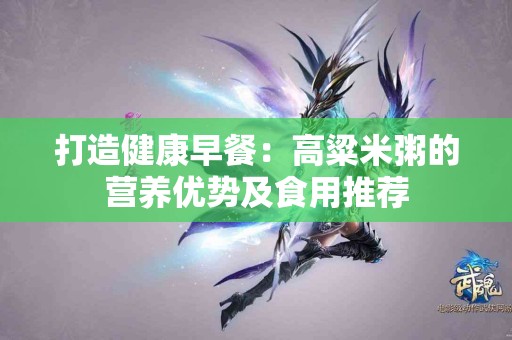 打造健康早餐：高粱米粥的营养优势及食用推荐