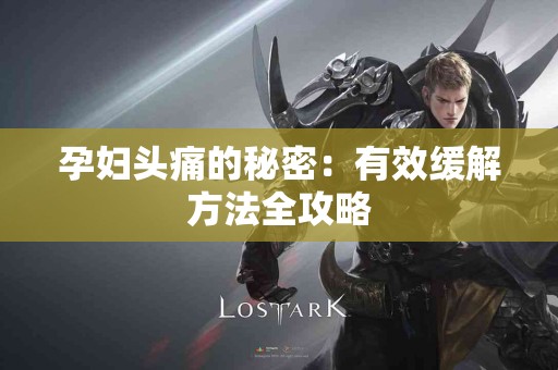 孕妇头痛的秘密：有效缓解方法全攻略