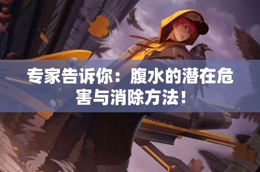 专家告诉你：腹水的潜在危害与消除方法！