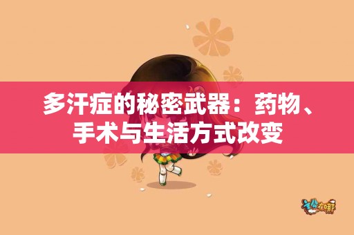 多汗症的秘密武器：药物、手术与生活方式改变