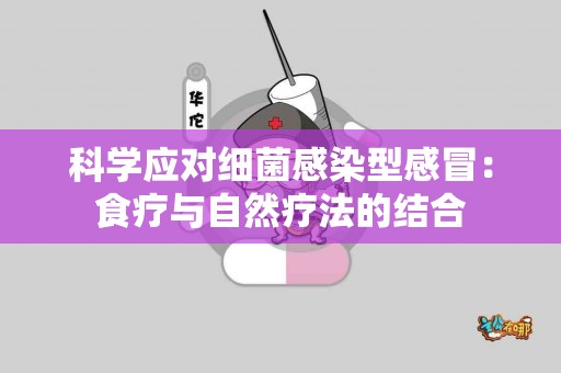 科学应对细菌感染型感冒：食疗与自然疗法的结合