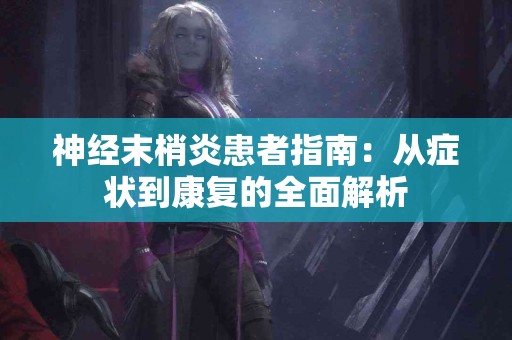 神经末梢炎患者指南：从症状到康复的全面解析