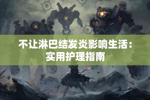 不让淋巴结发炎影响生活：实用护理指南