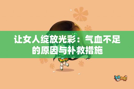 让女人绽放光彩：气血不足的原因与补救措施