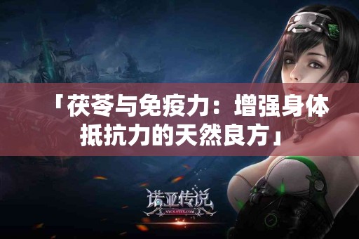 「茯苓与免疫力:增强身体抵抗力的天然良方」 「茯苓与免疫力:增强身体抵抗力的天然良方」