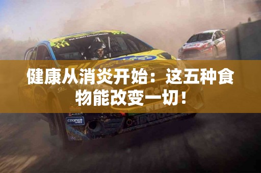 健康从消炎开始:这五种食物能改变一切! 健康从消炎开始:这五种食物能改变一切!