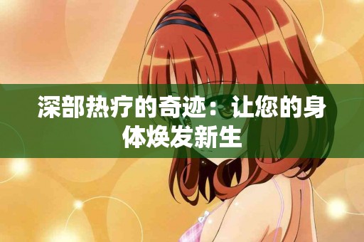 深部热疗的奇迹：让您的身体焕发新生