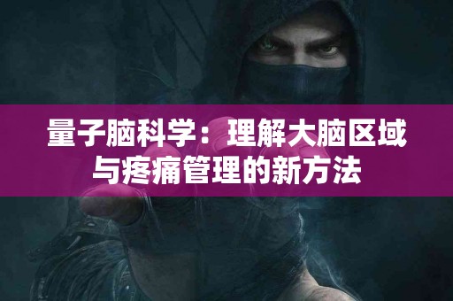 量子脑科学：理解大脑区域与疼痛管理的新方法