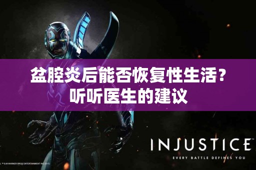 盆腔炎后能否恢复性生活？听听医生的建议