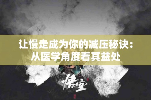 让慢走成为你的减压秘诀:从医学角度看其益处 让慢走成为你的减压秘诀:从医学角度看其益处
