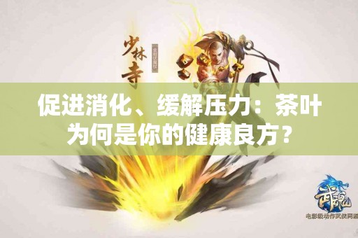 促进消化、缓解压力：茶叶为何是你的健康良方？