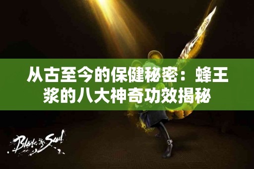 从古至今的保健秘密:蜂王浆的八大神奇功效揭秘 从古至今的保健秘密:蜂王浆的八大神奇功效揭秘