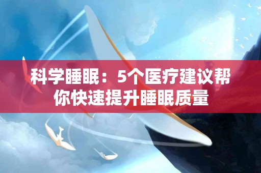 科学睡眠：5个医疗建议帮你快速提升睡眠质量