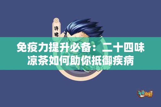免疫力提升必备:二十四味凉茶如何助你抵御疾病 免疫力提升必备:二十四味凉茶如何助你抵御疾病