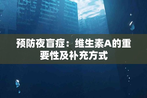 预防夜盲症：维生素A的重要性及补充方式