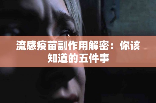 流感疫苗副作用解密：你该知道的五件事