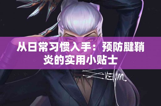 从日常习惯入手：预防腱鞘炎的实用小贴士