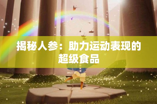 揭秘人参：助力运动表现的超级食品