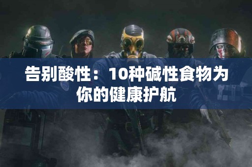 告别酸性：10种碱性食物为你的健康护航