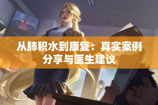 从肺积水到康复：真实案例分享与医生建议