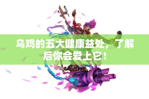 乌鸡的五大健康益处，了解后你会爱上它！