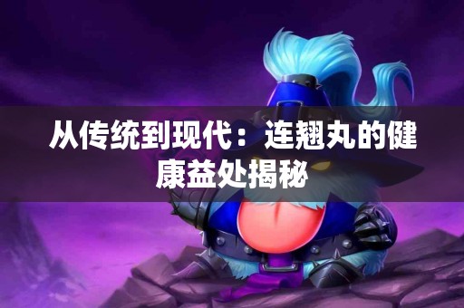 从传统到现代:连翘丸的健康益处揭秘 从传统到现代:连翘丸的健康益处揭秘