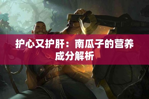 护心又护肝：南瓜子的营养成分解析