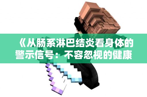 《从肠系淋巴结炎看身体的警示信号:不容忽视的健康指标》 《从肠系淋巴结炎看身体的警示信号:不容忽视的健康指标》