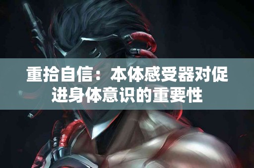 重拾自信：本体感受器对促进身体意识的重要性