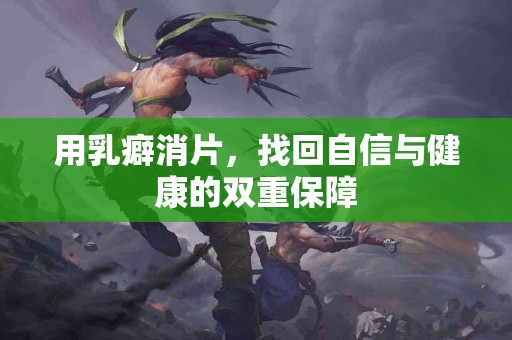 用乳癖消片，找回自信与健康的双重保障