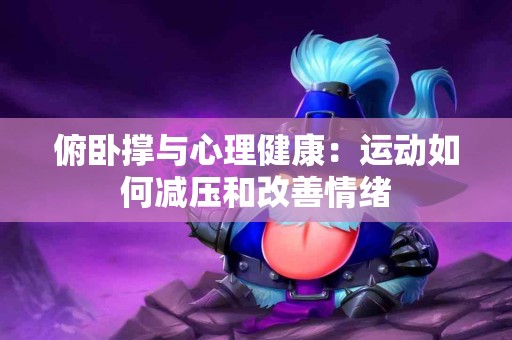 俯卧撑与心理健康:运动如何减压和改善情绪 俯卧撑与心理健康:运动如何减压和改善情绪