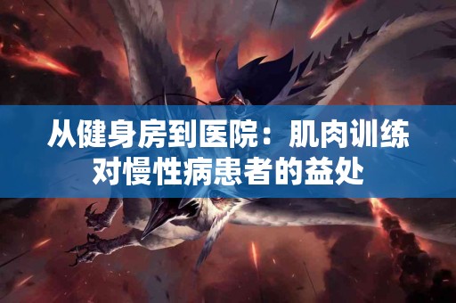 从健身房到医院：肌肉训练对慢性病患者的益处