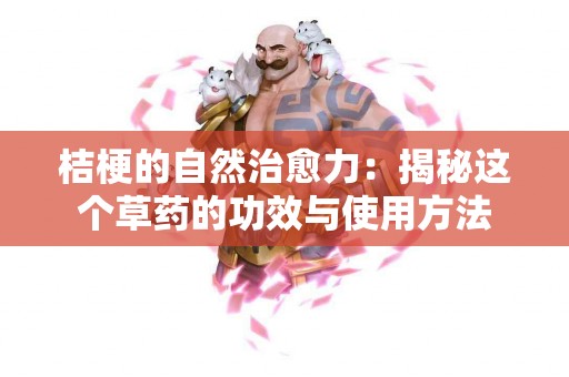 桔梗的自然治愈力:揭秘这个草药的功效与使用方法 桔梗的自然治愈力:揭秘这个草药的功效与使用方法